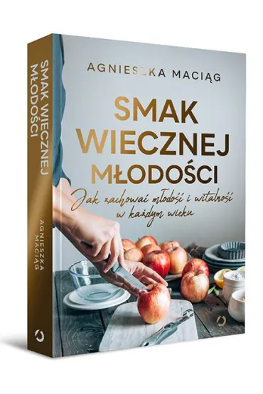 Smak wiecznej m�odo�ci. Jak zachowa� m�odo�� i witalno�� w ka�dym wieku - Agnieszka Maci�g