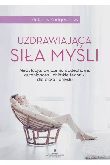 Uzdrawiaj�ca si�a my�li. Medytacja �wiczenia oddechowe autohipnoza i chi�skie techniki dla cia�a i umys�u - Igors Kudrjavcevs