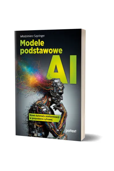 Modele podstawowe AI. Nowe dylematy platformizacji w gospodarce cyfrowej - W�odzimierz Szpringer