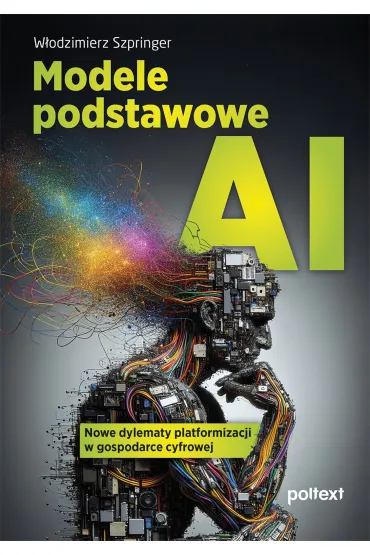 Modele podstawowe AI. Nowe dylematy platformizacji w gospodarce cyfrowej - W�odzimierz Szpringer