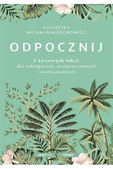 Odpocznij. 5 �yciowych lekcji dla zabieganych, przepracowanych i zestresowanych - Agnieszka  Michalska-Rechowicz