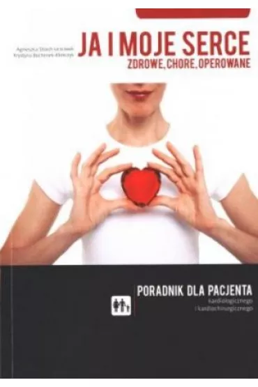 Ja i moje serce - zdrowe, chore, operowane. Poradnik dla pacjenta kardiologicznego i kardiochirurgicznego - Agnieszka Stroch-Uczciwek, Krystyna Bochenek-Klimczyk