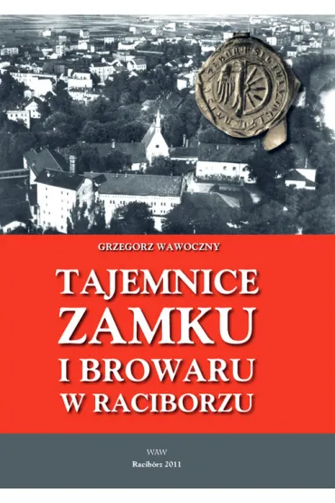 Tajemnice zamku i browaru w Raciborzu - Grzegorz Wawoczny