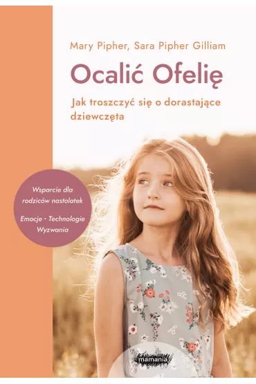 Ocali� Ofeli�. Jak troszczy� si� o dorastaj�ce dziewcz�ta - Mary Pipher, Sara  Pipher-Gilliam
