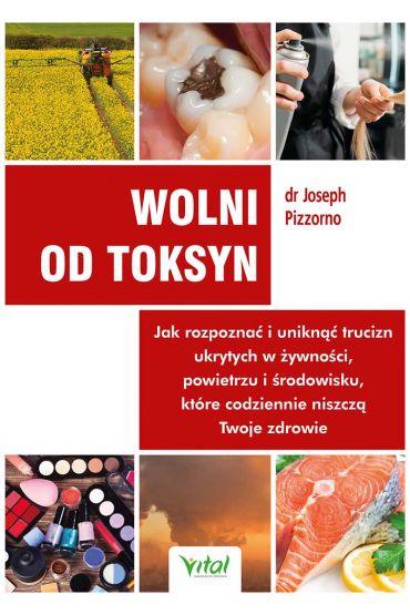 Wolni od toksyn. Jak rozpoznać i uniknąć trucizn ukrytych w żywności, powietrzu i środowisku, które codziennie niszczą Twoje zdrowie