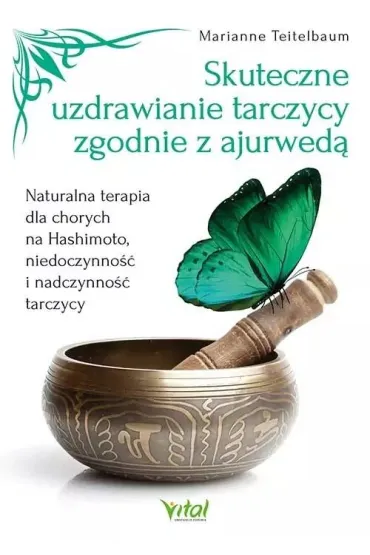 Skuteczne uzdrawianie tarczycy zgodnie z ajurwed�. Naturalna terapia dla chorych na Hashimoto, niedoczynno�� i nadczynno�� tarczycy - Marianne  Teitelbaum