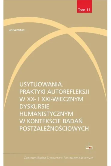 Usytuowania. Praktyki autorefleksji w XX- i XXI-wiecznym dyskursie humanistycznym w kontek�cie bada� postzale�no�ciowych - Emilia  Kledzik, Ma�gorzata Zduniak
