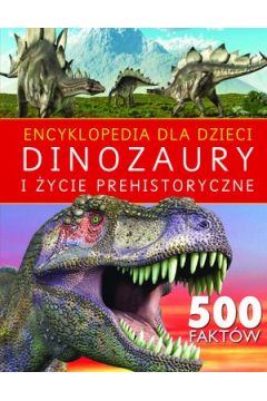 Encyklopedia dla dzieci. Dinozaury i ycie prehistoryczne 500 faktw