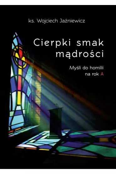 Cierpki smak m�dro�ci. My�li do homilii na rok A - Wojciech Ja�niewicz