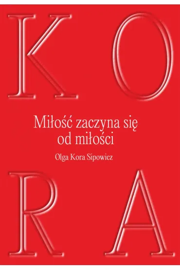 KORA. Mi�o�� zaczyna si� od mi�o�ci - Olga Kora Sipowicz