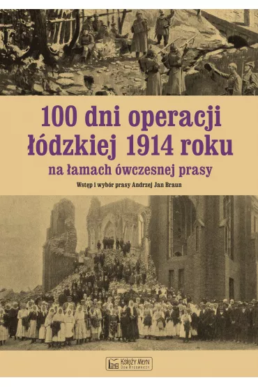 100 dni operacji ��dzkiej 1914 roku na �amach �wczesnej prasy - Andrzej Braun