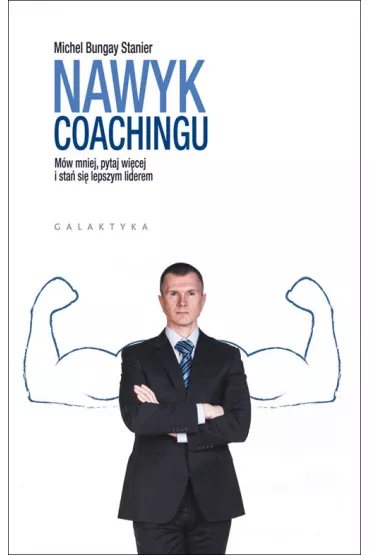 Nawyk coachingu. M�w mniej pytaj wi�cej i sta� si� lepszym liderem - Michael Bungay Stanier