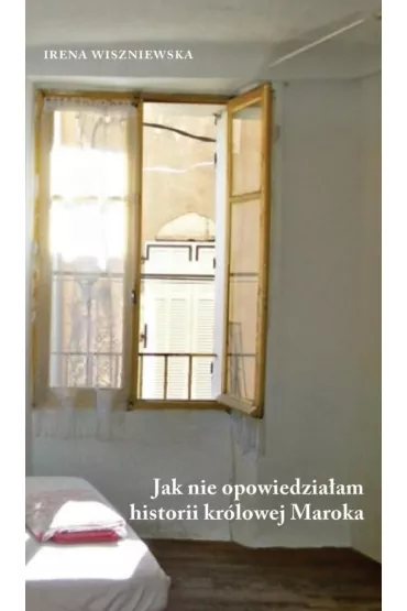 Jak nie opowiedzia�am historii kr�lowej Maroka - Irena Wiszniewska