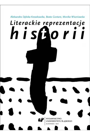 Literackie reprezentacje historii - Aleksandra D�bska-Kossakowska, Beata Gontarz, Monika Wiszniowska