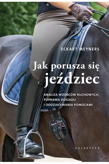 Jak porusza si� je�dziec. Analiza wzorc�w ruchowych, poprawa dosiadu i oddzia�ywania pomocami - Eckart Meyners