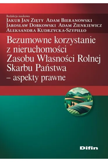 Bezumowne korzystanie z nieruchomo�ci Zasobu W�asno�ci Rolnej Skarbu Pa�stwa. Aspekty prawne - Adam Bieranowski, Adam Zienkiewicz, Jakub Jan Zi�ty, Jaros�aw Dobkowski, Aleksandra Kudrzycka-Szypi��o