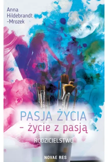 Pasja �ycia - �ycie z pasj�. Rodzicielstwo - Anna  Hildebrandt-mrozek