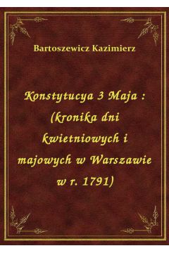 eBook Konstytucya 3 Maja : (kronika dni kwietniowych i majowych w Warszawie w r. 1791) epub