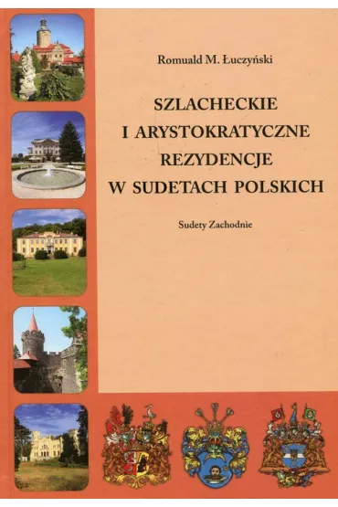 Szlacheckie i arystokratyczne rezydencje w Sudetach Polskich Sudety Zachodnie - Romuald M �uczy�ski