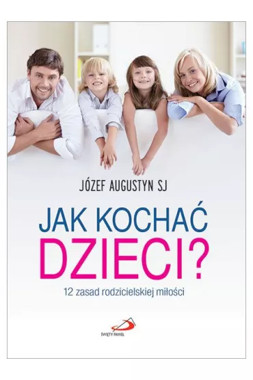 Jak kocha� dzieci? 12 zasad rodzicielskiej mi�o�ci - J�zef Augustyn