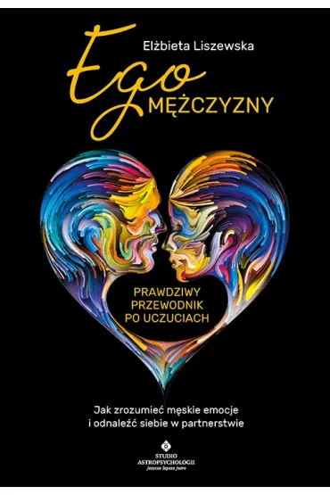 Ego m�czyzny. Prawdziwy przewodnik po uczuciach. Jak zrozumie� m�skie emocje i odnale�� siebie w partnerstwie - El�bieta Liszewska