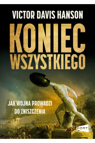 Koniec wszystkiego. Jak wojna prowadzi do zniszczenia - Victor Davis Hanson