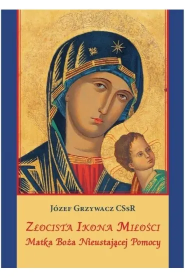 Z�ocista Ikona Mi�o�ci. Matka Bo�a Nieustaj�cej... - J�zef Grzywacz
