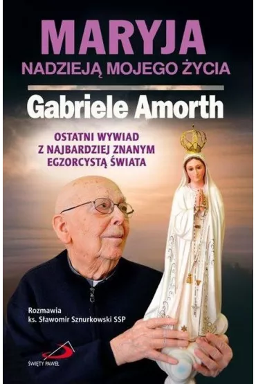 Maryja nadziej� mojego �ycia. Ostatni wywiad z najbardziej znanym egzorcyst� �wiata - ks. S�awomir Sznurkowski SSP, ks Gabriele Amorth Ssp