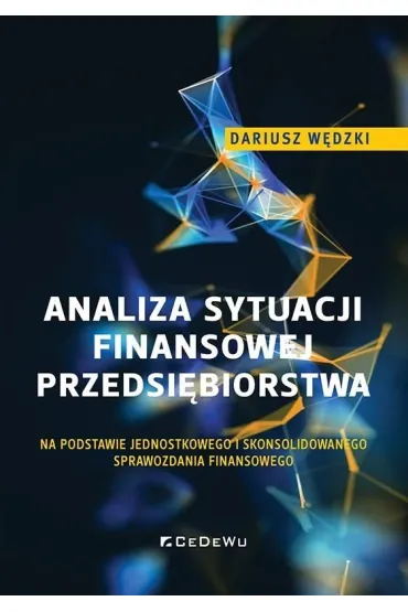 Analiza sytuacji finansowej przedsi�biorstwa na podstawie jednostkowego i skonsolidowanego sprawozdania finansowego - Dariusz W�dzki