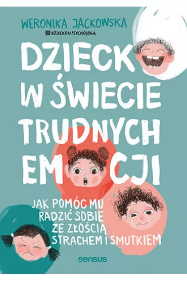 Dziecko w �wiecie trudnych emocji. Jak pom�c mu radzi� sobie ze z�o�ci�, strachem i smutkiem - Weronika Jackowska