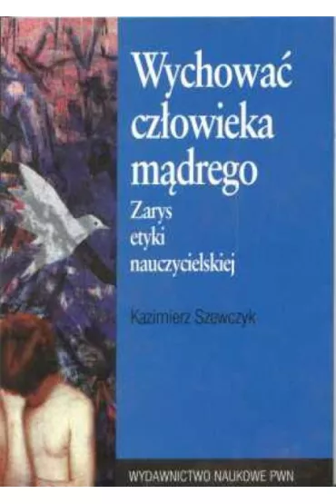 Wychowa� cz�owieka m�drego. Zarys etyki nauczycielskiej - Kazimierz Szewczyk