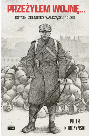 Prze�y�em wojn�... Ostatni �o�nierze walcz�cej Polski - Piotr Korczy�ski