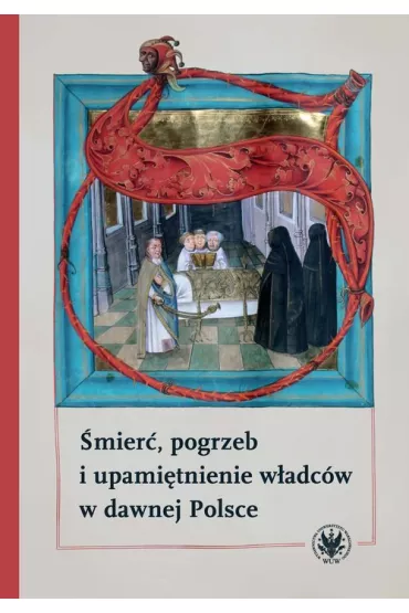 �mier�, pogrzeb i upami�tnienie w�adc�w w dawnej Polsce