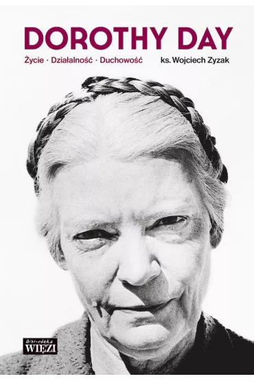 Dorothy Day. �ycie, dzia�alno��, duchowo�� - Wojciech Zyzak