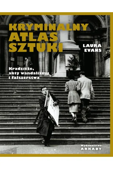 Kryminalny atlas sztuki. Kradzie�e, akty wandalizmu i fa�szerstwa - Laura Evans