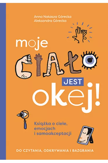 Moje cia�o jest okej! Ksi��ka o ciele, emocjach i samoakceptacji. Do czytania, odkrywania i bazgrania - Aleksandra  G�recka, Anna Natasza  G�recka