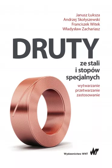 Druty ze stali i stop�w specjalnych. Wytwarzanie, przetwarzanie, zastosowanie - Andrzej Sko�yszewski, Witek Franciszek, Janusz �uksza, Zachariasz W�adys�aw