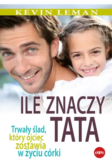 Ile znaczy tata. Trwa�y �lad, kt�ry ojciec zostawia w �yciu c�rki - Kevin leman