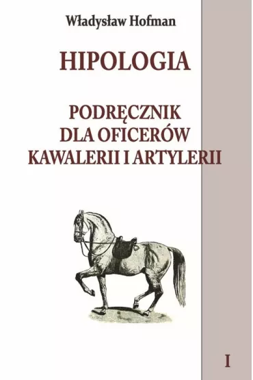 Hipologia. Podr�cznik dla oficer�w kawalerii i artylerii. Tom 1 - W�adys�aw Hofman