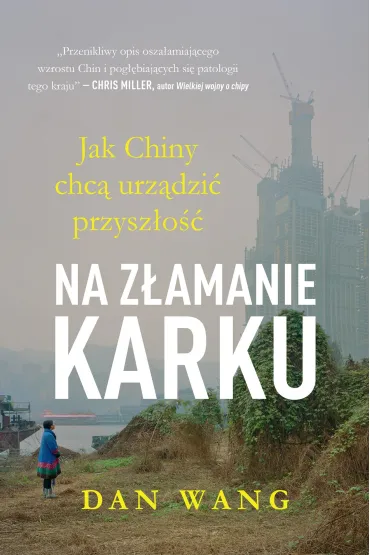 Na z�amanie karku. Jak Chiny chc� urz�dzi� przysz�o�� Dan Wang - Dan  Wang
