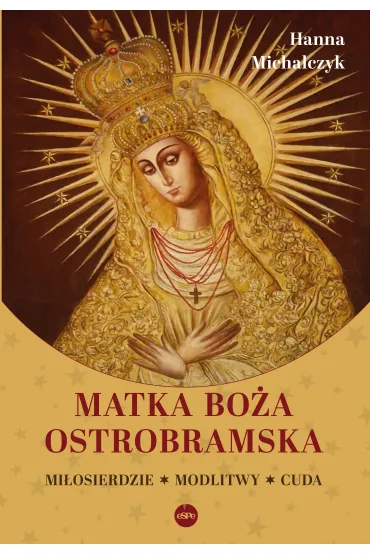 Matka Bo�a Ostrobramska. Mi�osierdzie. Modlitwy. Cuda - Hanna  Michalczyk
