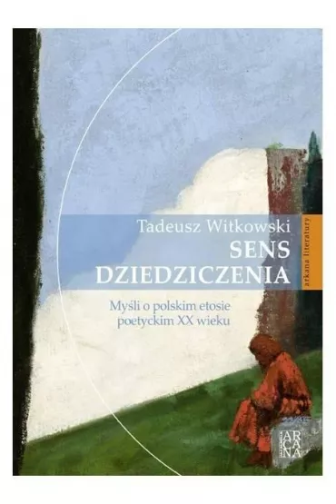 Sens dziedziczenia. My�li o polskim etosie poetyckim XX wieku - Tadeusz Witkowski