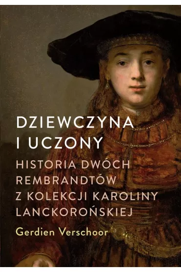Dziewczyna i uczony. Historia dw�ch Rembrandt�w z kolekcji Karoliny Lanckoro�skiej - Gerdien Verschoor