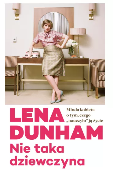 Nie taka dziewczyna. M�oda kobieta o tym, czego &bdquo;nauczy�o&rdquo; j� �ycie - Lena Dunham