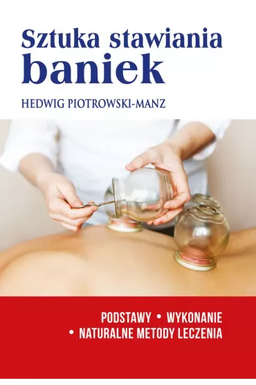 Sztuka stawiania baniek. Podstawy, wykonanie, naturalne metody leczenia - Hedwig Piotrowski-Manz