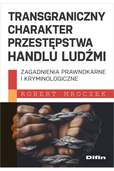 Transgraniczny charakter przest�pstwa handlu lud�mi. Zagadnienia prawnokarne i kryminologiczne - Robert Mroczek