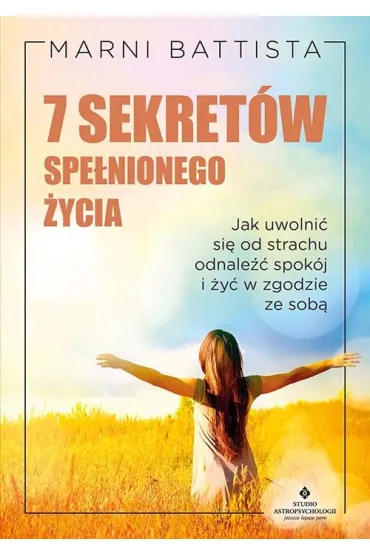 7 sekret�w spe�nionego �ycia.  Jak uwolni� si� od strachu, odnale�� spok�j i �y� w zgodzie ze sob� - Marni Battista