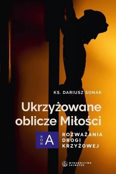 Ukrzy�owane oblicze Mi�o�ci. Rozwa�ania drogi krzy�owej. Rok A - Dariusz  Sonak