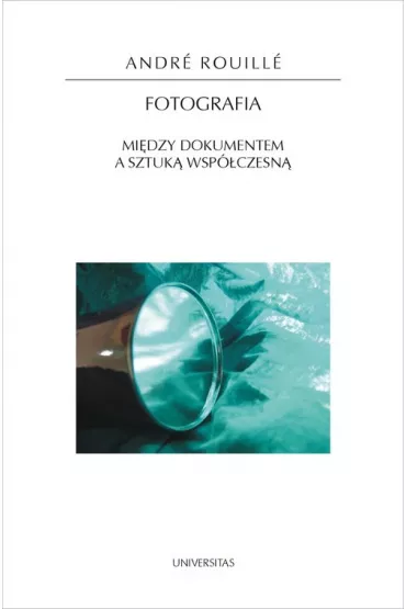 Fotografia. Mi�dzy dokumentem a sztuk� wsp�czesn� - Andre Rouille