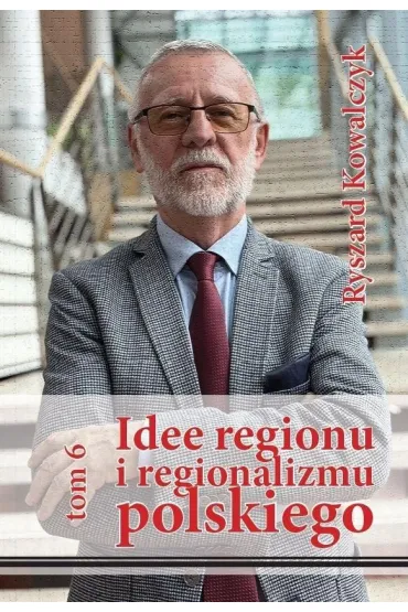 Idee regionu i regionalizmu polskiego T.6 - Ryszard Kowalczyk